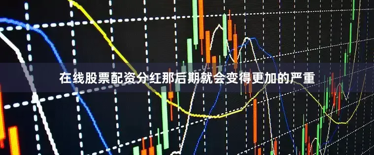在线股票配资分红那后期就会变得更加的严重