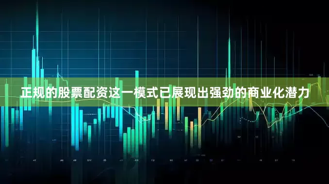 正规的股票配资这一模式已展现出强劲的商业化潜力