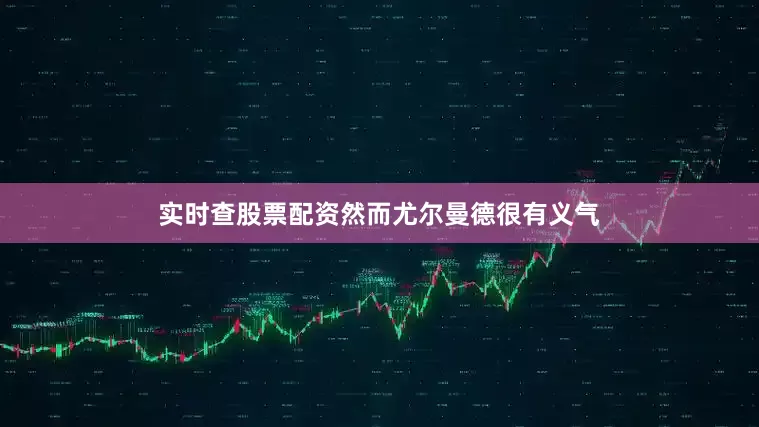 实时查股票配资然而尤尔曼德很有义气