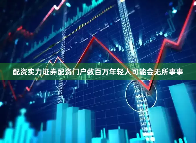 配资实力证券配资门户数百万年轻人可能会无所事事