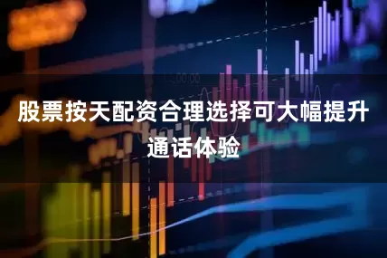 股票按天配资合理选择可大幅提升通话体验